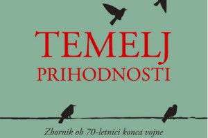 Temelji prihodnosti: zbornik ob 70. obletnici konca vojne in začetka totalitarnega režima